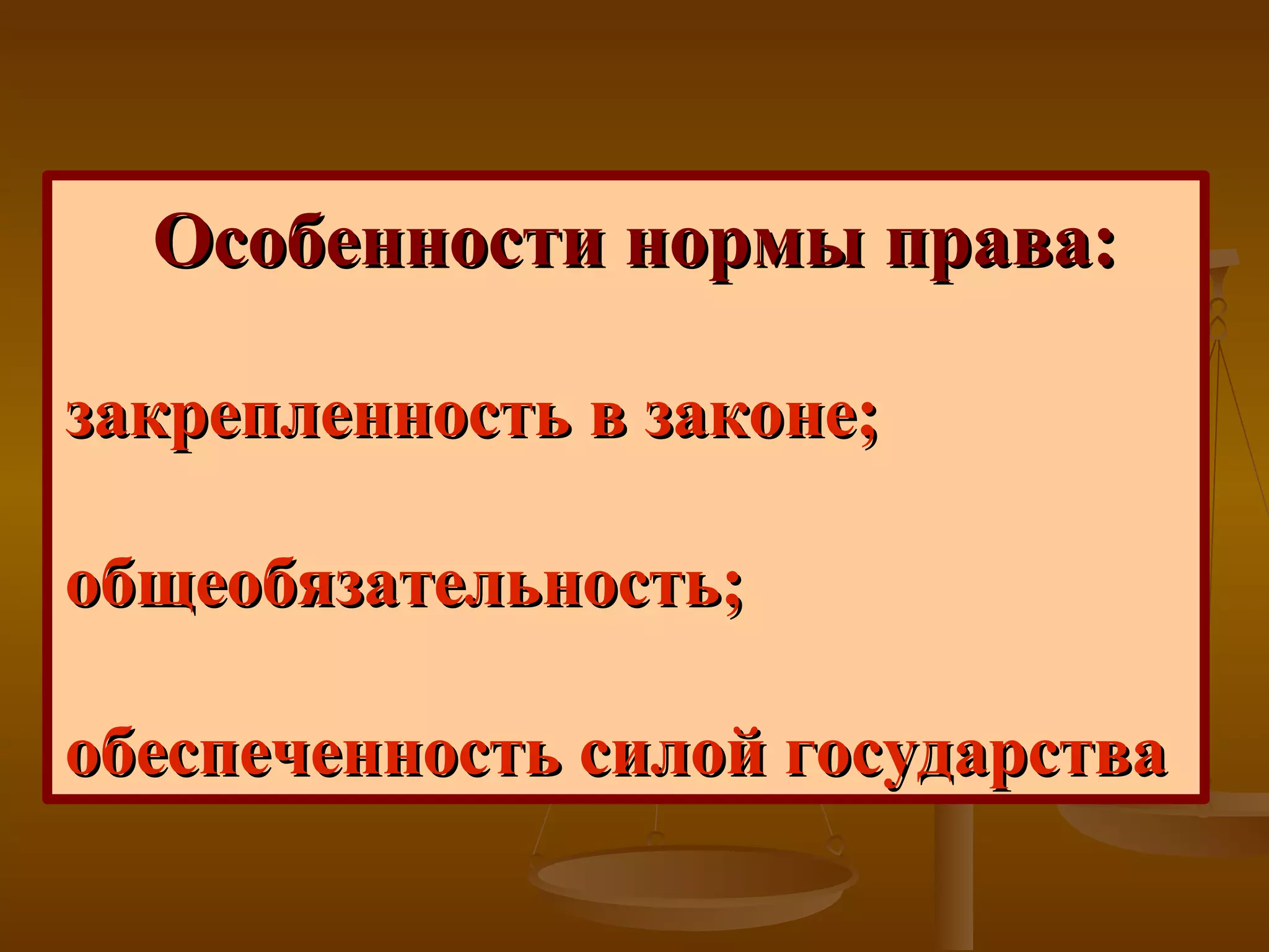 Особенности нормы права: закрепленность в законе; общеобязательность; обеспеченность силой государства   