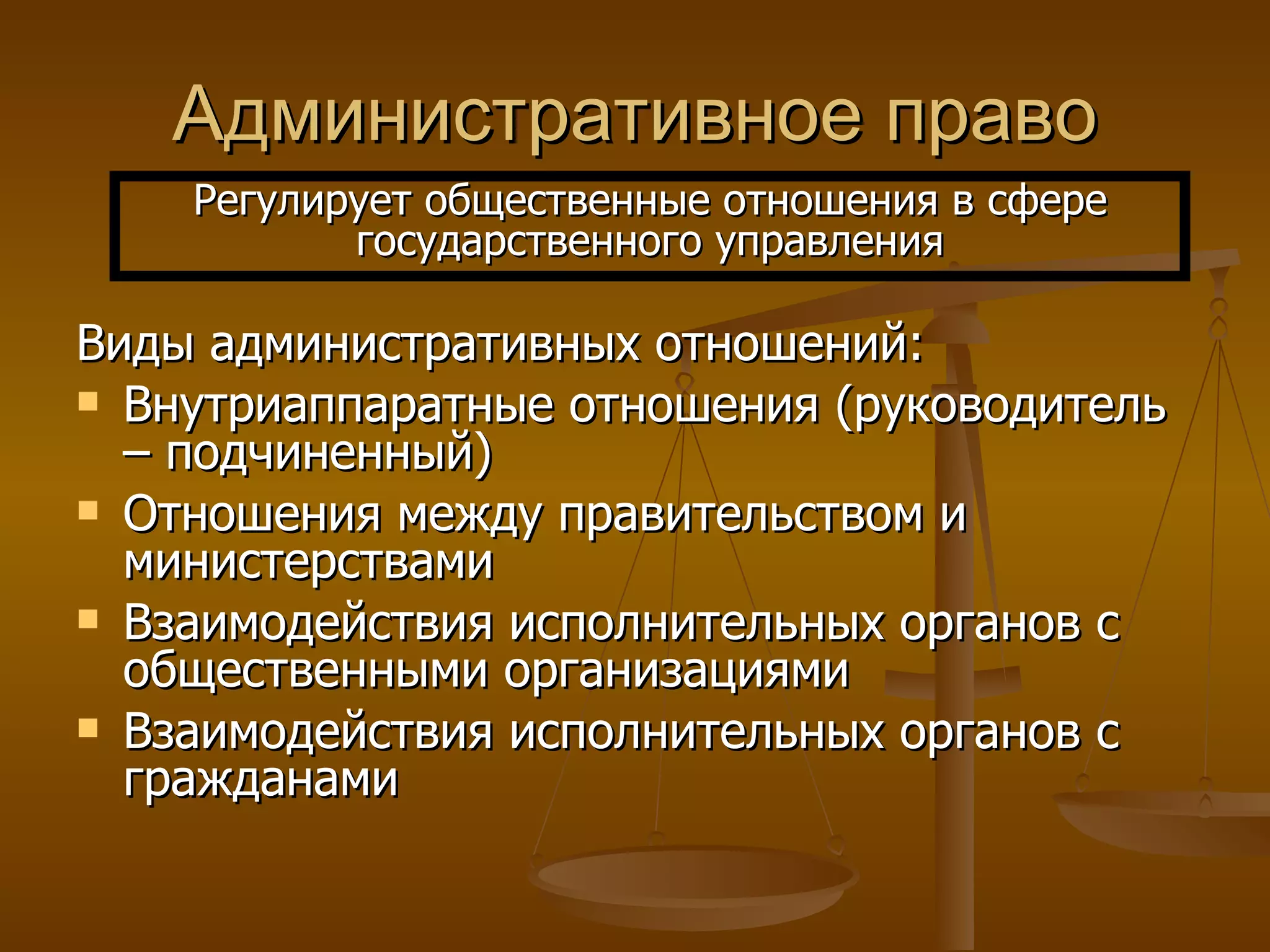 Административное право Виды административных отношений: Внутриаппаратные отношения (руководитель – подчиненный) Отношения между правительством и министерствами Взаимодействия исполнительных органов с общественными организациями Взаимодействия исполнительных органов с гражданами Регулирует общественные отношения в сфере государственного управления 