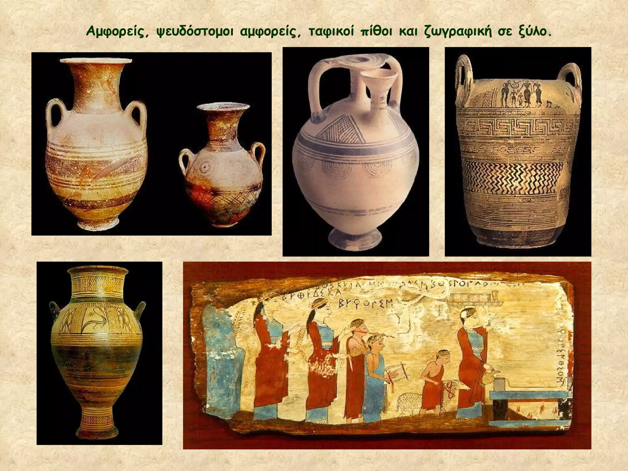 Αμφορείς, ψευδόστομοι αμφορείς, ταφικοί πίθοι και ζωγραφική σε ξύλο. 