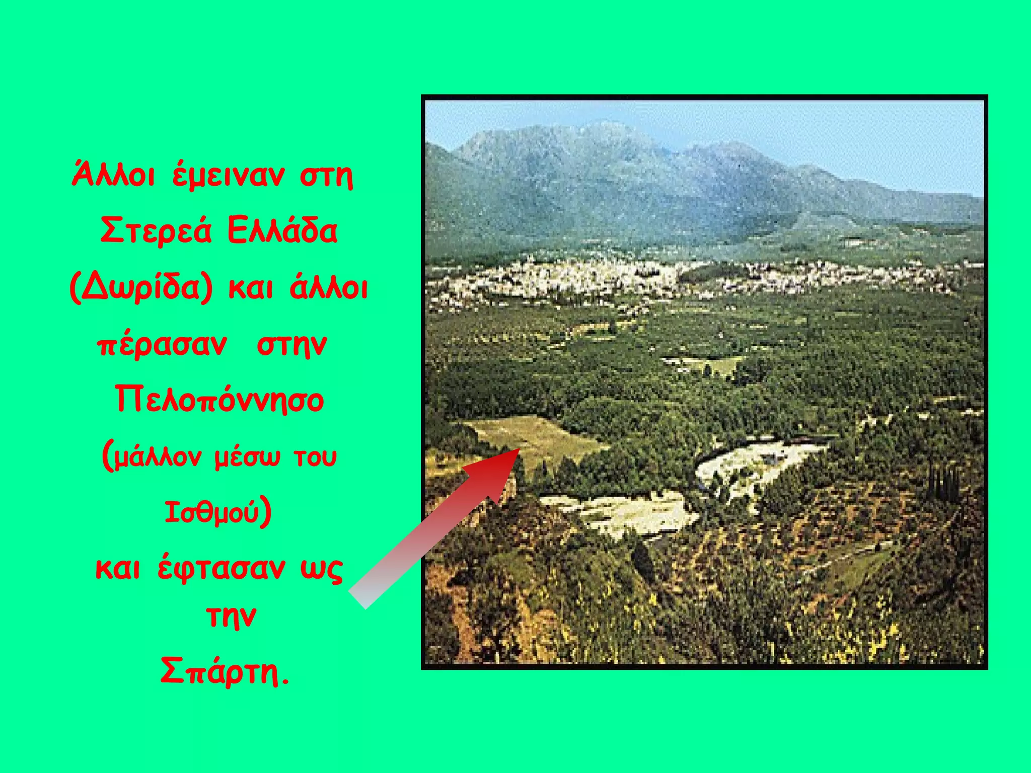 Άλλοι έμειναν στη  Στερεά Ελλάδα (Δωρίδα) και άλλοι πέρασαν  στην  Πελοπόννησο ( μάλλον μέσω του Ισθμού )  και έφτασαν ως την  Σπάρτη.  