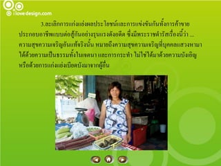 3.ละเลิกการแก่งแย่งผลประโยชน์และการแข่งขันกันทั้งการค้าขาย
ประกอบอาชีพแบบต่อสู้กันอย่างรุนแรงดังอดีต ซึ่งมีพระราชดารัสเรื่องนี้ว่า ...
ความสุขความเจริญอันแท้จริงนั้น หมายถึงความสุขความเจริญที่บุคคลแสวงหามา
ได้ด้วยความเป็นธรรมทั้งในเจตนา และการกระทา ไม่ใช่ได้มาด้วยความบังเอิญ
หรือด้วยการแก่งแย่งเบียดบังมาจากผู้อื่น
 