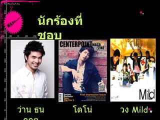 นักร้องที่ชอบ ว่าน ธนกฤต โตโน่ วง  Mild 