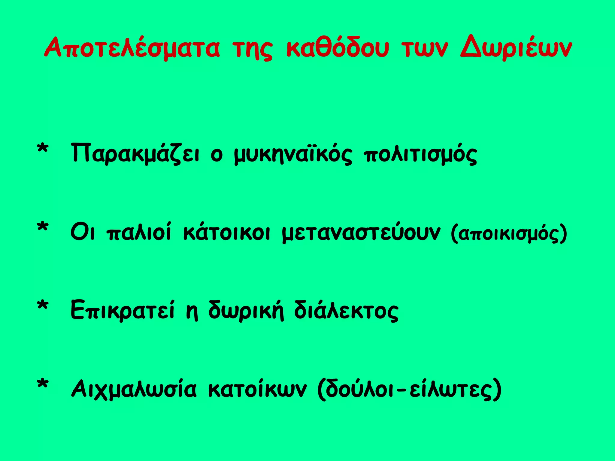 Αποτελέσματα της καθόδου των Δωριέων *  Παρακμάζει ο μυκηναϊκός πολιτισμός *  Οι παλιοί κάτοικοι μεταναστεύουν  (αποικισμός)   *  Επικρατεί η δωρική διάλεκτος *  Αιχμαλωσία κατοίκων (δούλοι-είλωτες) ‏ 