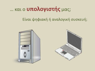 … και ο υπολογιστής μας;,[object Object],Είναι ψηφιακή ή αναλογική συσκευή;,[object Object]