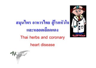 สมุนไพร อาหารไทย สูโรคหัวใจ
                    
     และหลอดเลือดแดง
  Thai herbs and coronary
       heart disease
 