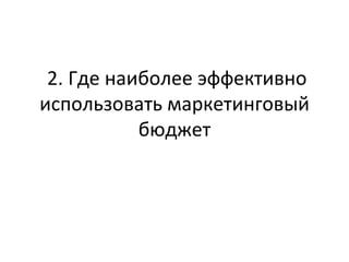 2. Где наиболее эффективно использовать маркетинговый бюджет 