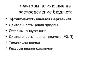 Факторы, влияющие на распределение бюджета Эффективность каналов маркетинга Длительность цикла продаж Степень конкуренции Длительность жизни продукта (ЖЦП) Тенденции рынка Ресурсы вашей компании 