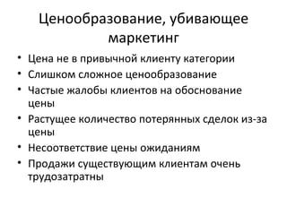 Ценообразование, убивающее маркетинг Цена не в привычной клиенту категории Слишком сложное ценообразование Частые жалобы клиентов на обоснование цены Растущее количество потерянных сделок из-за цены Несоответствие цены ожиданиям Продажи существующим клиентам очень трудозатратны  
