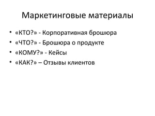 Маркетинговые материалы «КТО?» - Корпоративная брошюра «ЧТО?» - Брошюра о продукте «КОМУ?» - Кейсы «КАК?» – Отзывы клиентов 