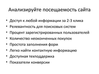 Анализируйте посещаемость сайта Доступ к любой информации за 2-3 клика Релевантность для поисковых систем Процент зарегистрированных пользователей Количество неоконченных покупок Простота заполнения форм Легко найти контактную информацию Доступная техподдержка Показатели конверсии  