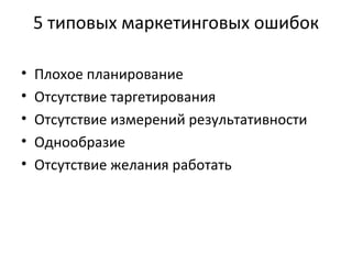 5 типовых маркетинговых ошибок Плохое планирование Отсутствие таргетирования Отсутствие измерений результативности Однообразие Отсутствие желания работать 