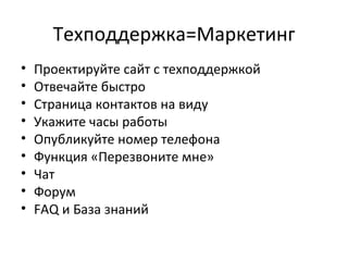 Техподдержка=Маркетинг Проектируйте сайт с техподдержкой Отвечайте быстро Страница контактов на виду Укажите часы работы Опубликуйте номер телефона  Функция «Перезвоните мне» Чат Форум FAQ  и База знаний 