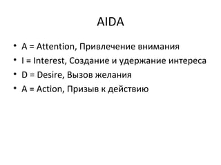 AIDA A = Attention,  Привлечение внимания I = Interest,  Создание и удержание интереса D = Desire,  Вызов желания A = Action,  Призыв к действию  