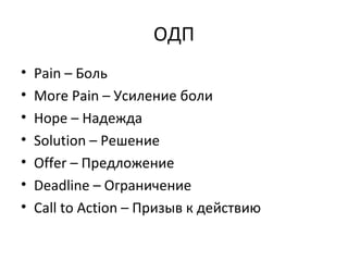 ОДП Pain –  Боль More Pain –  Усиление боли Hope –  Надежда Solution –  Решение Offer –  Предложение Deadline –  Ограничение  Call to Action –  Призыв к действию 
