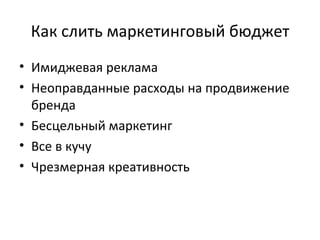 Как слить маркетинговый бюджет Имиджевая реклама Неоправданные расходы на продвижение бренда Бесцельный маркетинг Все в кучу Чрезмерная креативность 