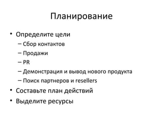 Планирование Определите цели Сбор контактов  Продажи PR Демонстрация и вывод нового продукта Поиск партнеров и  resellers Составьте план действий Выделите ресурсы 