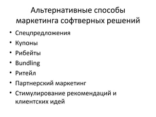 Альтернативные способы маркетинга софтверных решений Спецпредложения Купоны Рибейты Bundling Ритейл Партнерский маркетинг Стимулирование рекомендаций и клиентских идей 