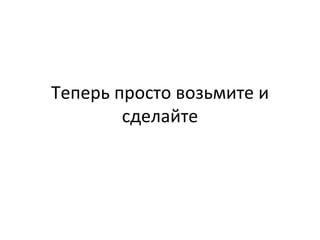 Теперь просто возьмите и сделайте 