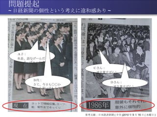 問題提起 ~ 日経新聞の個性という考えに違和感あり ~ 参考文献：日本経済新聞 ( 夕刊 )2010 年 9 月 16 日 ( 水曜日 ) Ａ子： 社長、話なげーんだよ、ばぁーか！ Ｂ代： さて、今日も○○から貢いでもらうか。。。 Ｃさん： 一流企業すばらしい。 Ｄさん： 一流企業すばらしい。 