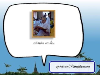 แม่ชีสมจิต ควรเลี ้ยง




                        บุคคลากรวัดใหญ่ ชัยมงคล
                                                  15
 