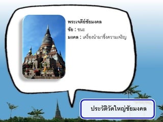 พระเจดีย์ชัยมงคล
ชัย : ชนะ
มงคล : เครื่ องนามาซึงความเจริญ
                     ่




            ประวัตวัดใหญ่ ชัยมงคล
                  ิ
                                    9
 