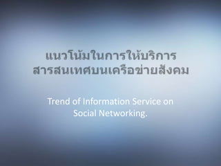 แนวโน้มในการให้บริการสารสนเทศบนเครือข่ายสังคม Trend of Information Service on Social Networking. 