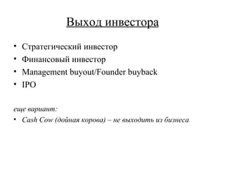 Выход инвестора Стратегический инвестор Финансовый инвестор Management buyout / Founder buyback IPO еще вариант: Cash Cow  (дойная корова) – не выходить из бизнеса 