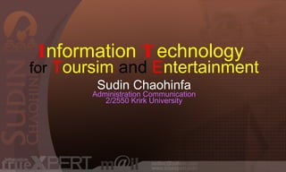 I nformation   T echnology   for   T oursim   and   E ntertainment Sudin Chaohinfa Administration Communication 2/2550 Krirk University 