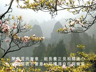 聞善言而著意，能長養正見和精進心；聽惡言不著意，可獲得自在與無畏力。 