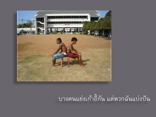 บางคนแย่งเก้าอี้ กัน แต่พวกฉันแบ่งปั น
 