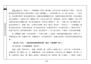 蕅益大師在這一段當中，一再強調說─其實「虛空藏」它所安住的不是虛空的「相狀」，他只是
            假借虛空的相狀而悟入真如的理性，他是「藉相觀心」。你看四禪八定，有一個「四空定」，「四空
            定」是怎麼回事呢？他也是厭惡色身，他厭惡這種擾動的色身，他覺得這個色身粗苦障，你看這個肉
            身在這個地方，走路也不對、睡覺也不對，走來走去都不對，是粗重的、痛苦的、障礙的。他心中對
            這個色身就產生厭離之想，我不要這個色身，我再也不需要你了。欸，一切唯心造，他不斷想以後，
︽楞嚴經修學法要︾




            他色身就消失了。那麼一個人一定要有色身啊，他以「虛空」為色身，「四空定」，「空無邊處」就
            是以虛空為色身。但諸位要知道，你以虛空為色身，你還是有所住，你以虛空為住；只要你有所住，
            你就不得自在！當然相對我們以「色身」為住那好多了，至少他不會老、不會病，不會老病的問題。

                 從《楞嚴經》佛陀一再告訴我們─「不要去住啊！」這裡有一個很重要的觀念就是─我們人生，
            你越想追求什麼，你越得不到；你願意放下，你得到的更多。你讀完這部經，你會得到這個深深的道
            理。

             一個人的「自在」，是他面對誘惑假相的時候，他每一次都選擇「放下」。

                 我以前看過一位西藏喇嘛講一個故事─

                 他說：我們「真如本性」，就像一個母親一樣。這修行人就像小孩子，小孩子第一次哭的時候，
            母親給他一個「糖果」吃，丟一個糖果給他，有些人就滿足啦；但是有些小孩子繼續哭，他不要！不
            要，沒辦法啦，就拿一個「蛋糕」給他吃；蛋糕他也不要，就給他一個「大蛋糕」；大蛋糕…這個小


                                     - 321 -
 