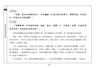 心體本真

              「世尊！若此妙明真淨妙心，本來徧 圓，如是乃至大地草木，蝡動含靈，本元真
                             徧
            如，即是如來成佛真體。」

            何有諸趣
︽楞嚴經修學法要︾




              「佛體真實，云何復有地獄、餓鬼、畜生、修羅、人、天等道？世尊！此道為復
            本來自有？為是眾生妄習生起？」

              我們看阿難尊者他的問題出在哪裡？第一段先描繪他自己的理解，第二段再講出他的疑惑。

              他說：世尊！我們眾生在因地的心性，妙明真淨妙心，是如此的光明、如此的清淨；『光明』是
            指它的作用，『清淨』是指它的本體。我們的心性，充滿了清淨、光明，而且本來是普徧圓滿、無有
            欠缺的，這是講「因地」。

              其次，果地的功德─『如是乃至大地草木，蝡動含靈，本元真如，即是如來成佛真體。』就是一
            個人發菩提心、修六波羅蜜成佛之後，所謂「心轉則一切轉」─內心轉凡成聖以後，整個「有情、無
            情同圓種智」，整個無情的大地草木，有情的蝡動含靈，都轉成「真如」的全體大用，即是如來成佛
            的心性當中所顯現出來。

              有人會問說：「欸！無情怎麼能夠成佛呢？」「你家門前那棵樹，什麼時候成佛啊？」答案是：


                                 - 514 -
 