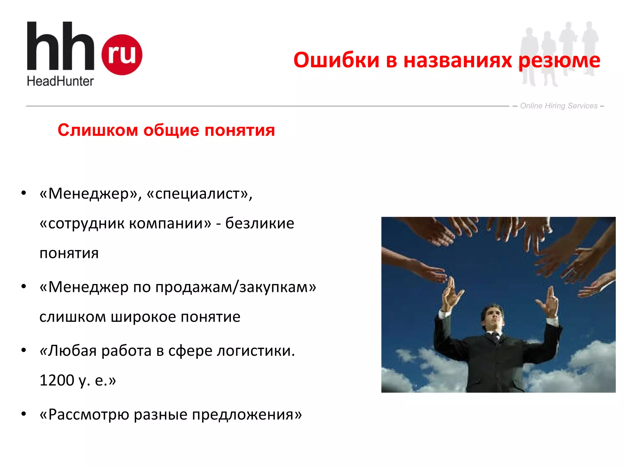 Ошибки в названиях резюме «Менеджер», «специалист», «сотрудник компании» - безликие понятия «Менеджер по продажам/закупкам» слишком широкое понятие « Любая работа в сфере логистики. 1200 у. е.» «Рассмотрю разные предложения» Слишком общие понятия 