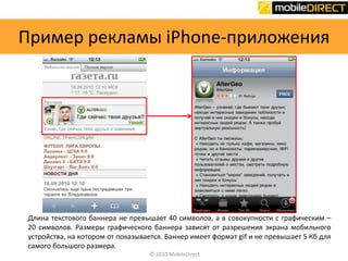 Пример рекламы iPhone-приложенияДлина текстового баннера не превышает 40 символов, а в совокупности с графическим – 20 символов. Размеры графического баннера зависят от разрешения экрана мобильного устройства, на котором от показывается. Баннер имеет формат gif и не превышает 5 Кб для самого большого размера.© 2010MobileDirect
