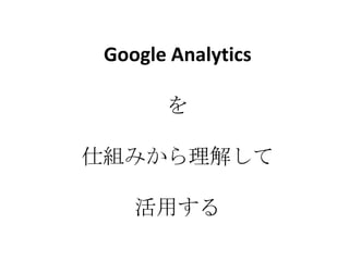 Google Analyticsを仕組みから理解して活用する 