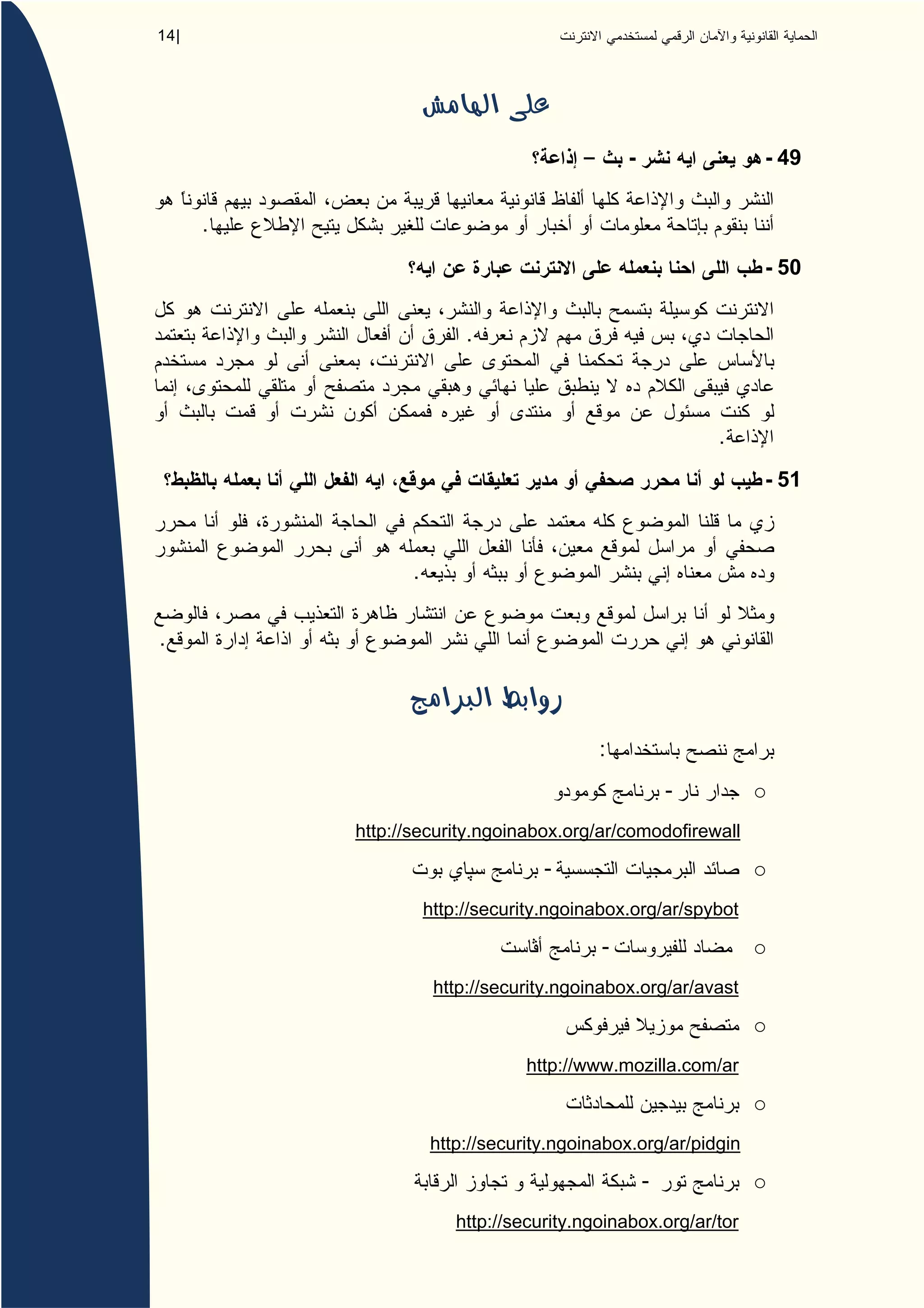 14 |




                                                -                - 49


       .
                                                                 - 50


                           .



                                                            .
                                                                 - 51



                  .


.




                                            :
                                                        -        o
           http://security.ngoinabox.org/ar/comodofirewall

                                     -                           o
                      http://security.ngoinabox.org/ar/spybot

                                            -                    o
                       http://security.ngoinabox.org/ar/avast

                                                                 o
                                  http://www.mozilla.com/ar

                                                                 o
                      http://security.ngoinabox.org/ar/pidgin

                                                    -            o
                          http://security.ngoinabox.org/ar/tor
 