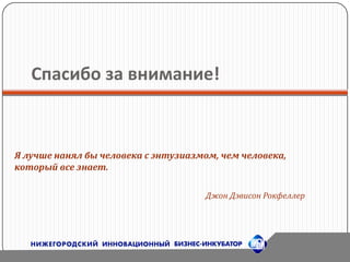 Спасибо за внимание!Я лучше нанял бы человека с энтузиазмом, чем человека, который все знает. Джон Дэвисон Рокфеллер