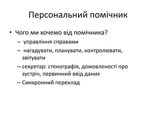 Персональний помічникЧого ми хочемо від помічника? управління справаминагадувати, планувати, контролювати, звітуватисекретар: стенографія, домовленості про зустріч, первинний ввід данихСинхронний переклад