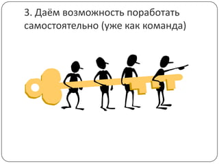 3. Даём возможность поработать самостоятельно (уже как команда)
