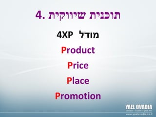 4.  תוכנית שיווקית מודל   4XP P roduct P rice P lace P romotion 