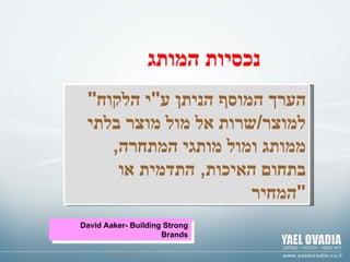 © ד " ר צבי גנור נכסיות המותג " הערך המוסף הניתן ע " י הלקוח למוצר / שרות אל מול מוצר בלתי ממותג ומול מותגי המתחרה ,  בתחום האיכות ,  התדמית או המחיר " David Aaker- Building Strong Brands 
