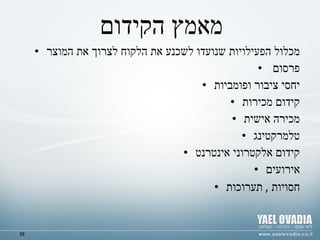 מאמץ הקידום מכלול הפעילויות שנועדו לשכנע את הלקוח לצרוך את המוצר פרסום  יחסי ציבור ופומביות קידום מכירות מכירה אישית טלמרקטינג קידום אלקטרוני  אינטרנט אירועים חסויות  ,  תערוכות 