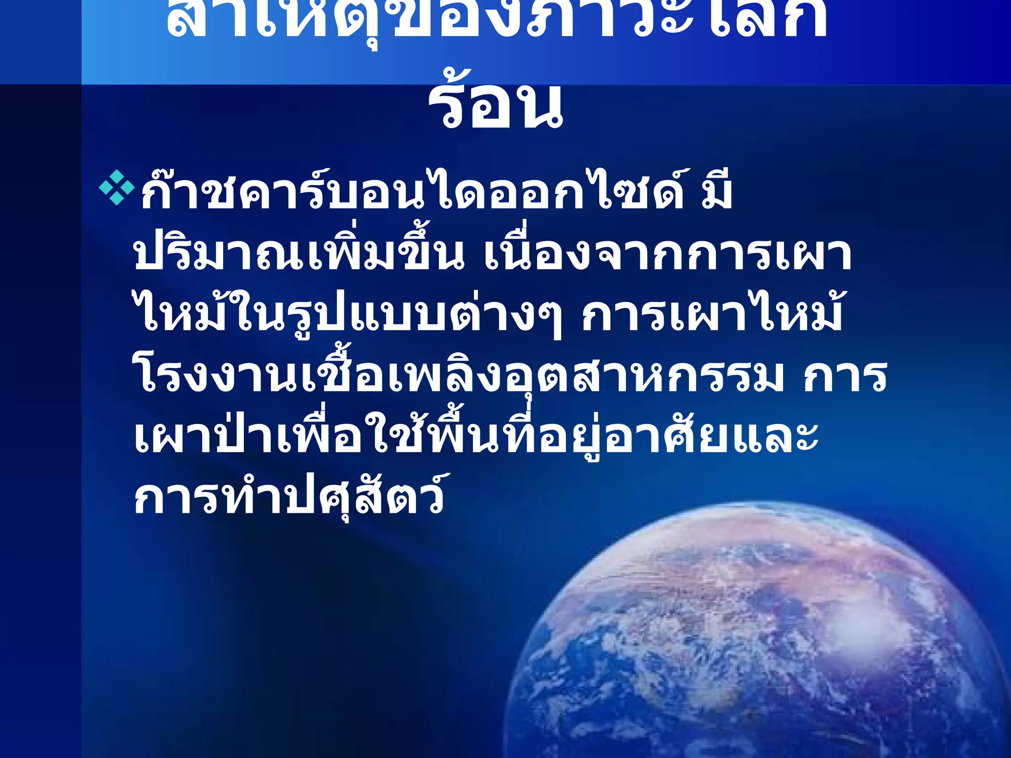 สาเหตุของภาวะโลกร้อน ก๊าชคาร์บอนไดออกไซด์ มีปริมาณเพิ่มขึ้น เนื่องจากการเผาไหม้ในรูปแบบต่างๆ การเผาไหม้โรงงานเชื้อเพลิงอุตสาหกรรม การเผาป่าเพื่อใช้พื้นที่อยู่อาศัยและการทำปศุสัตว์ 