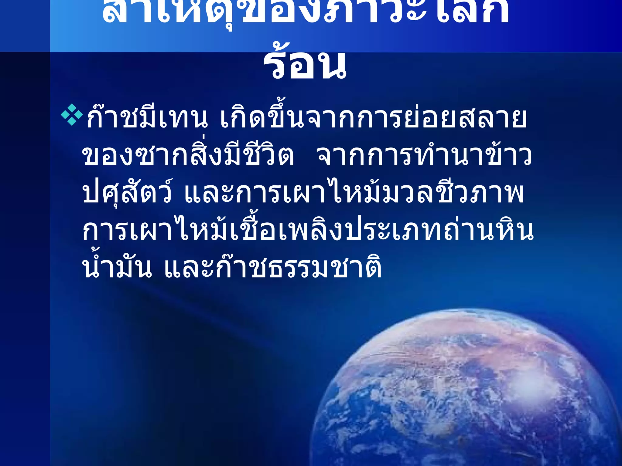 สาเหตุของภาวะโลกร้อน ก๊าชมีเทน เกิดขึ้นจากการย่อยสลายของซากสิ่งมีชีวิต  จากการทำนาข้าว ปศุสัตว์ และการเผาไหม้มวลชีวภาพ การเผาไหม้เชื้อเพลิงประเภทถ่านหิน น้ำมัน และก๊าชธรรมชาติ 