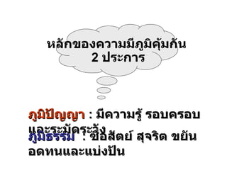 ภูมิปัญญา   :   มีความรู้ รอบครอบ และระมัดระวัง ภูมิธรรม   :   ซื่อสัตย์ สุจริต ขยันอดทนและแบ่งปัน หลักของความมีภูมิคุ้มกัน 2  ประการ 