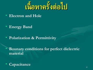 เนื้อหาครั้งต่อไป Electron and Hole Energy Band Polarization & Permittivity Bounary conditions for perfect dielectric material Capacitance 