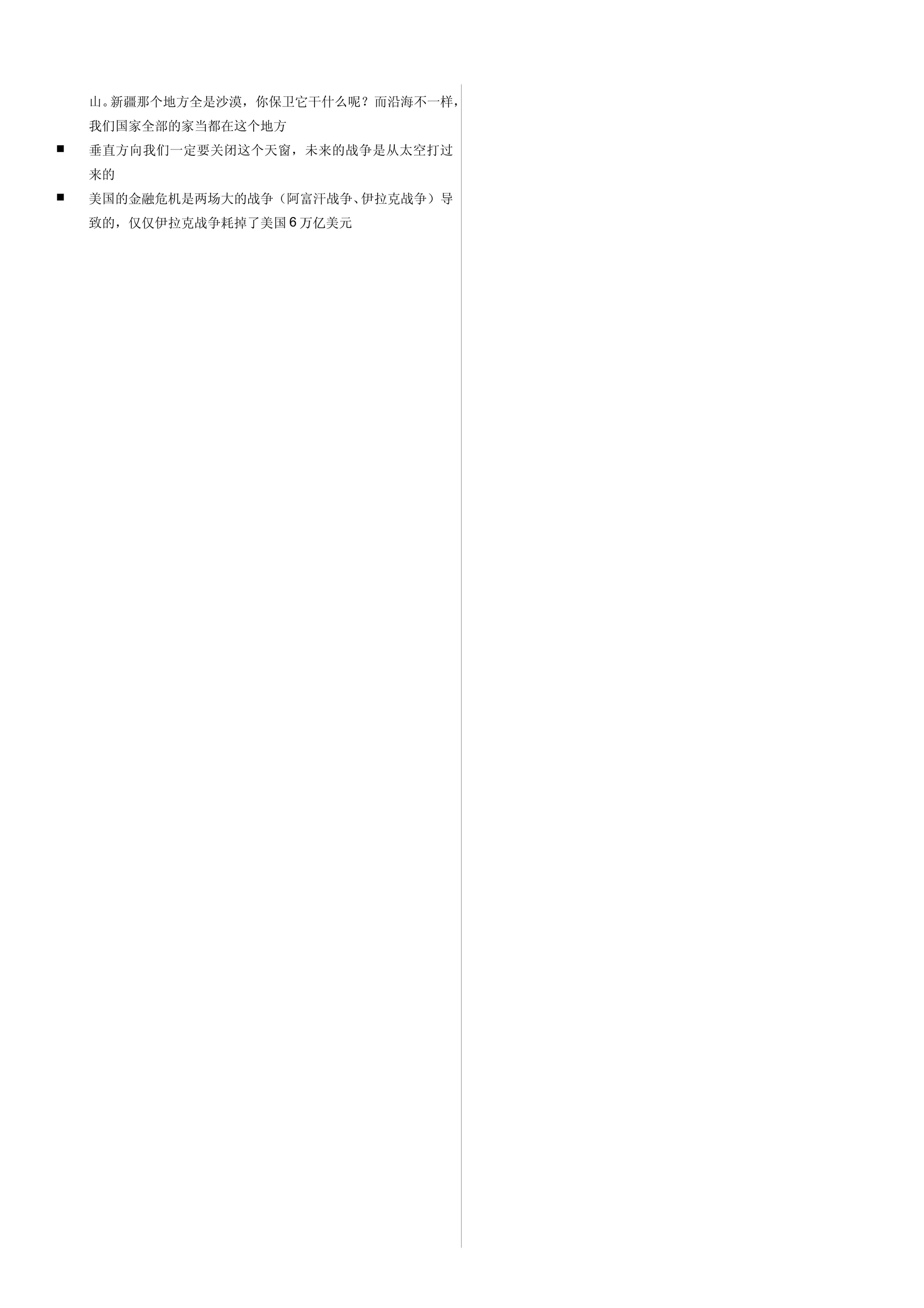 山。新疆那个地方全是沙漠，你保卫它干什么呢？而沿海不一样，
    我们国家全部的家当都在这个地方
   垂直方向我们一定要关闭这个天窗，未来的战争是从太空打过
    来的
   美国的金融危机是两场大的战争（阿富汗战争、伊拉克战争）导
    致的，仅仅伊拉克战争耗掉了美国 6 万亿美元
 