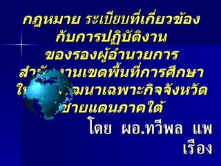 กฎหมาย  ระเบียบ ที่เกี่ยวข้องกับการปฏิบัติงาน ของรองผู้อำนวยการสำนักงานเขตพื้นที่การศึกษา ในเขตพัฒนาเฉพาะกิจจังหวัดชายแดนภาคใต้ โดย  ผอ . ทวีพล  แพเรือง 
