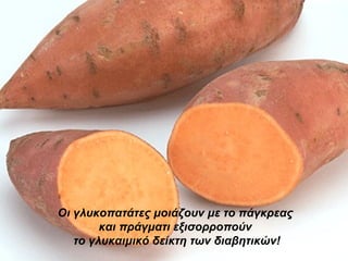 Οι γλυκοπατάτες μοιάζουν με το πάγκρεας  και πράγματι εξισορροπούν  το γλυκαιμικό δείκτη των διαβητικών! 