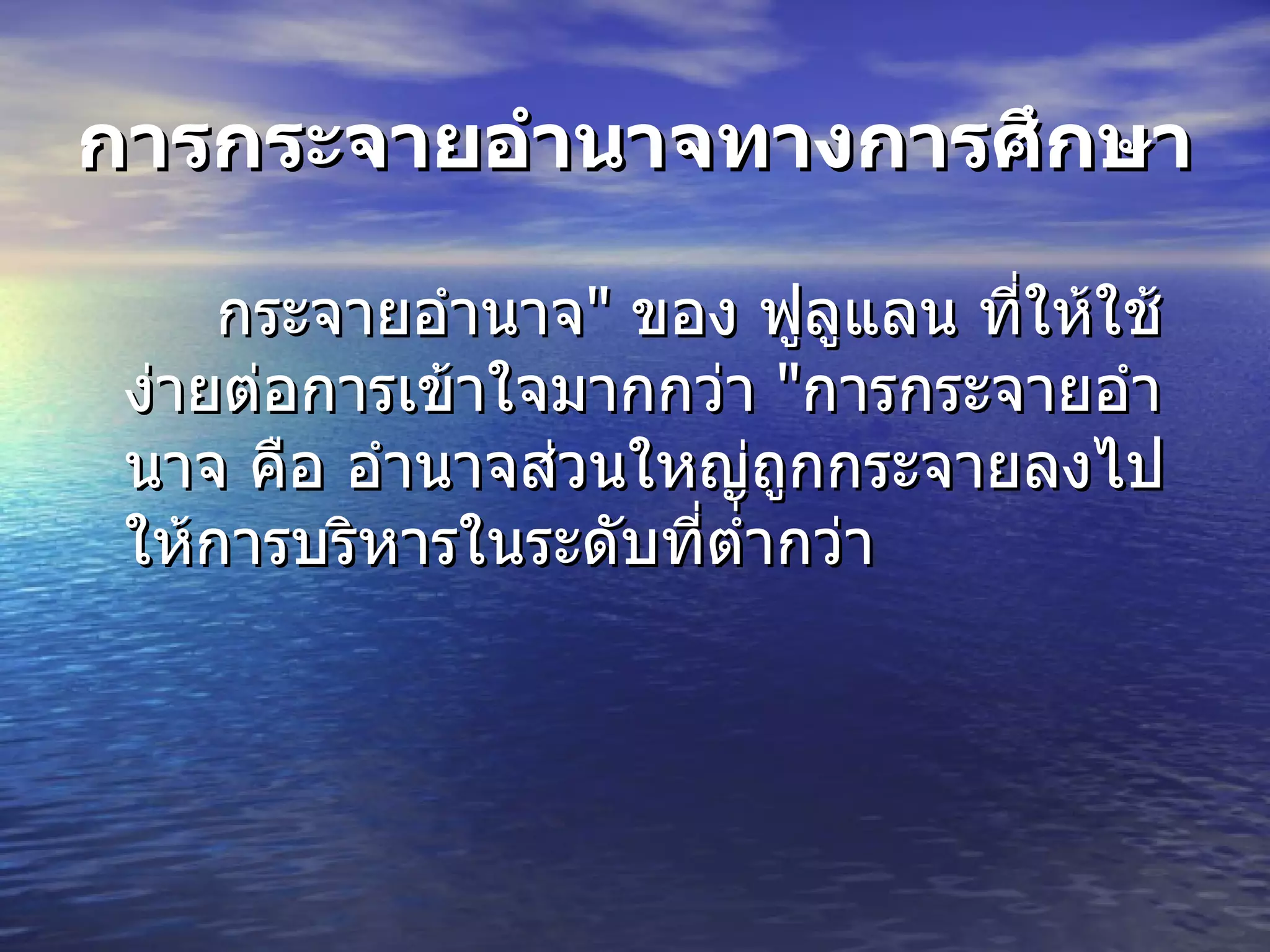 การกระจายอำนาจทางการศึกษา กระจายอำนาจ "  ของ ฟูลูแลน ที่ให้ใช้ง่ายต่อการเข้าใจมากกว่า  " การกระจายอำนาจ คือ อำนาจส่วนใหญ่ถูกกระจายลงไปให้การบริหารในระดับที่ต่ำกว่า 